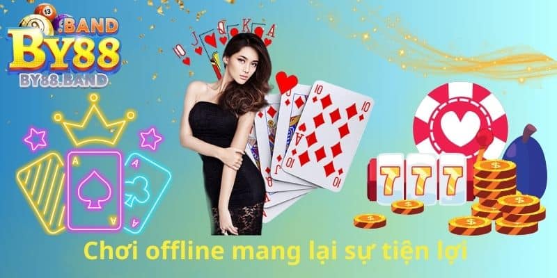 Chơi offline mang lại sự tiện lợi