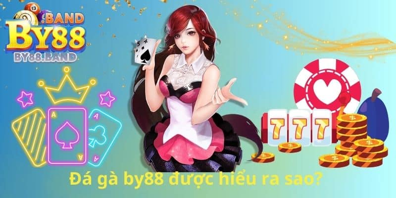 Đá gà by88 được hiểu ra sao