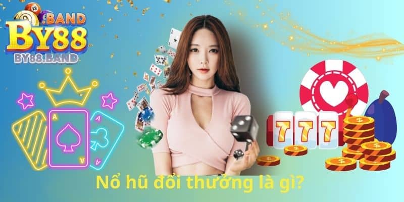 Nổ hũ đổi thưởng là gì?