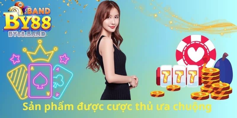 Sản phẩm được cược thủ ưa chuộng