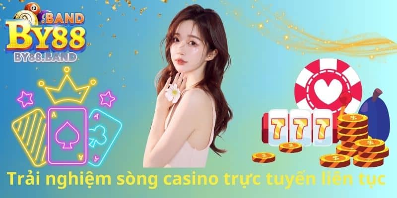 Trải nghiệm sòng casino trực tuyến liên tục